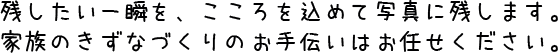 残したい一瞬を、こころを込めて写真に残します。